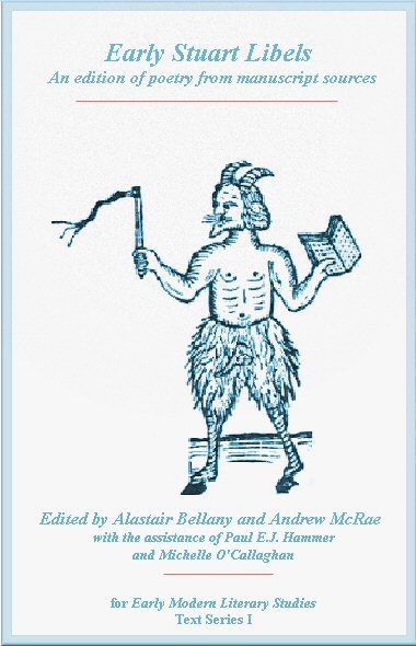 Early Stuart Libels: an edition of poetry from manuscript sources. Ed. Alastair Bellany and Andrew McRae with the assistance of Paul E.J. Hammer and Michelle O'Callaghan. Early Modern Literary Studies. Text Series I.